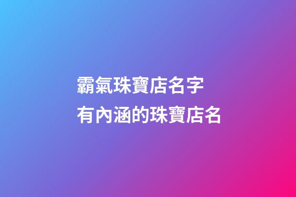 霸氣珠寶店名字 有內涵的珠寶店名-第1張-店鋪起名-玄機派